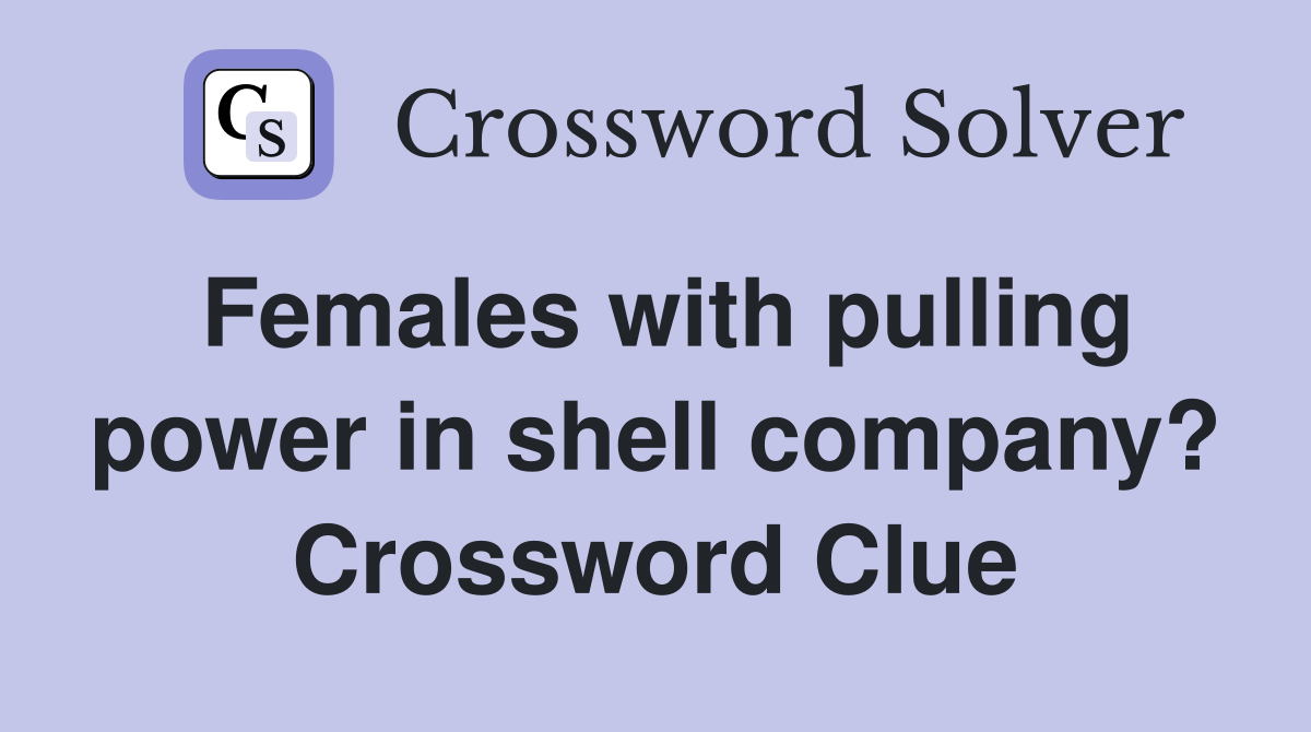 Females with pulling power in shell company? Crossword Clue Answers